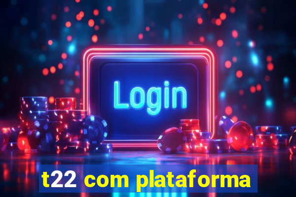 t22 com plataforma